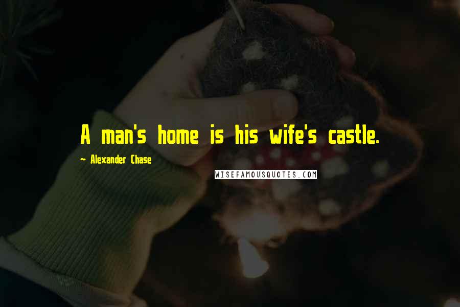 Alexander Chase Quotes: A man's home is his wife's castle.