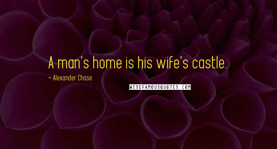 Alexander Chase Quotes: A man's home is his wife's castle.