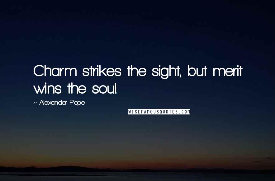 Alexander Pope Quotes: Charm strikes the sight, but merit wins the soul.