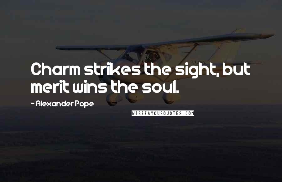 Alexander Pope Quotes: Charm strikes the sight, but merit wins the soul.