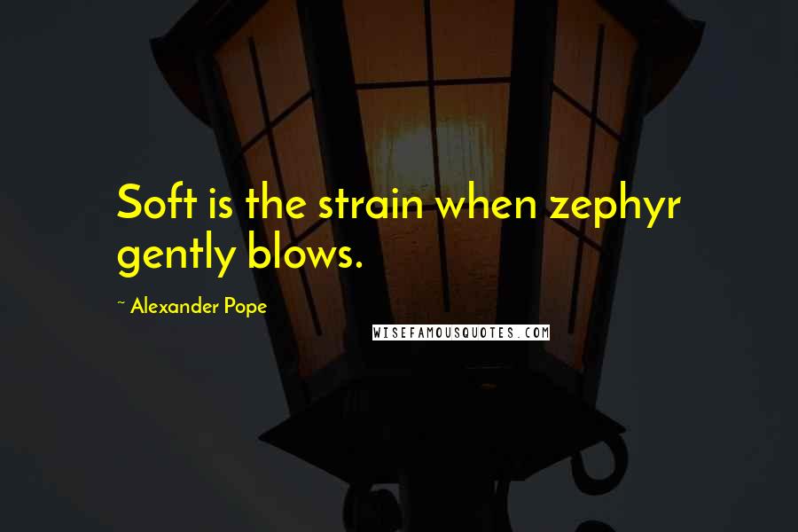 Alexander Pope Quotes: Soft is the strain when zephyr gently blows.