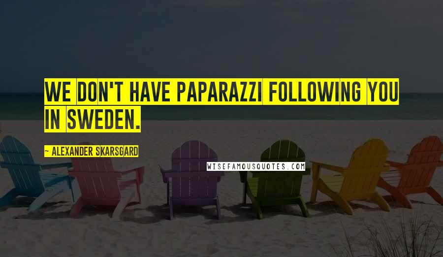 Alexander Skarsgard Quotes: We don't have paparazzi following you in Sweden.