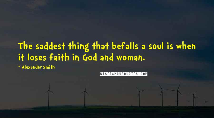 Alexander Smith Quotes: The saddest thing that befalls a soul is when it loses faith in God and woman.