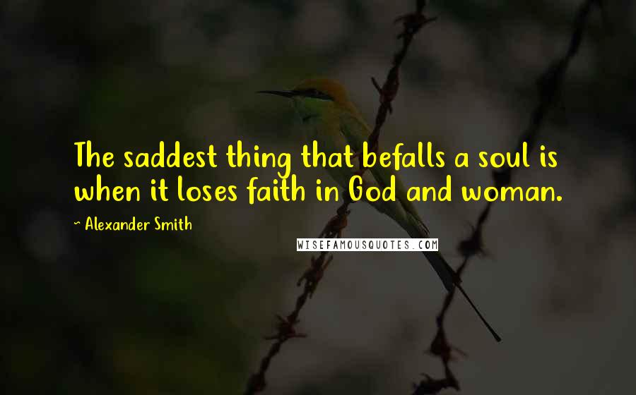 Alexander Smith Quotes: The saddest thing that befalls a soul is when it loses faith in God and woman.