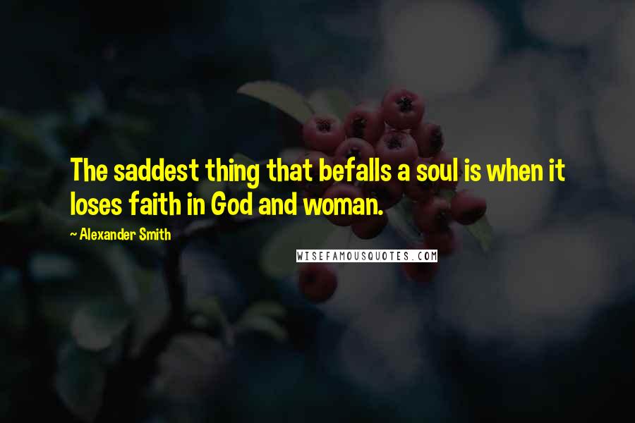 Alexander Smith Quotes: The saddest thing that befalls a soul is when it loses faith in God and woman.