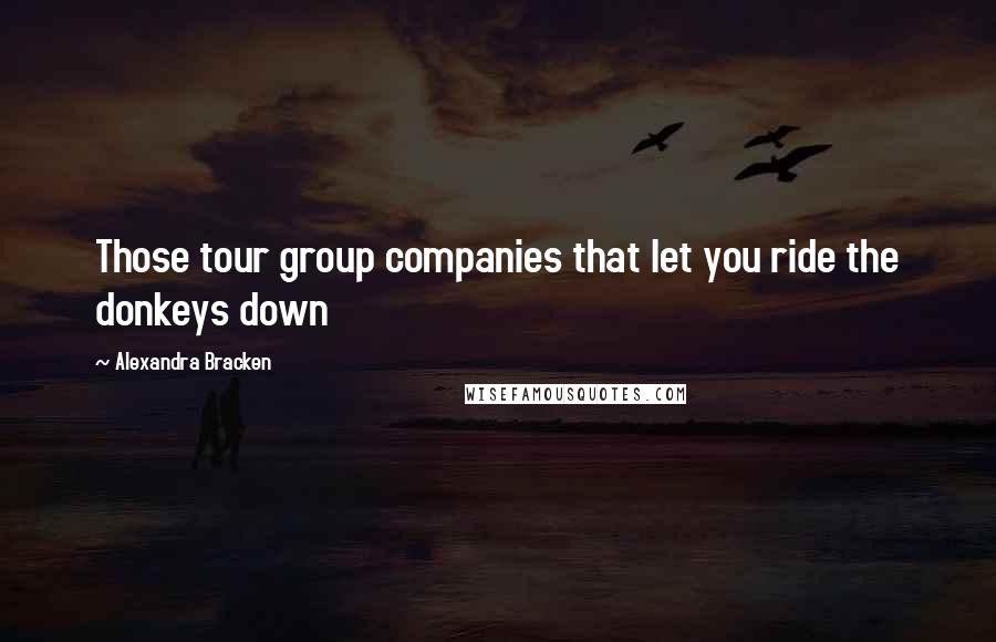 Alexandra Bracken Quotes: Those tour group companies that let you ride the donkeys down