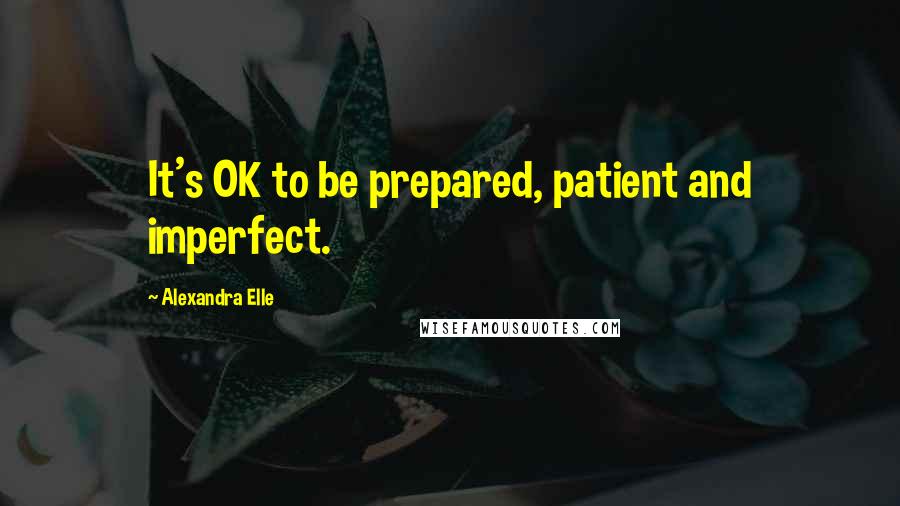 Alexandra Elle Quotes: It's OK to be prepared, patient and imperfect.