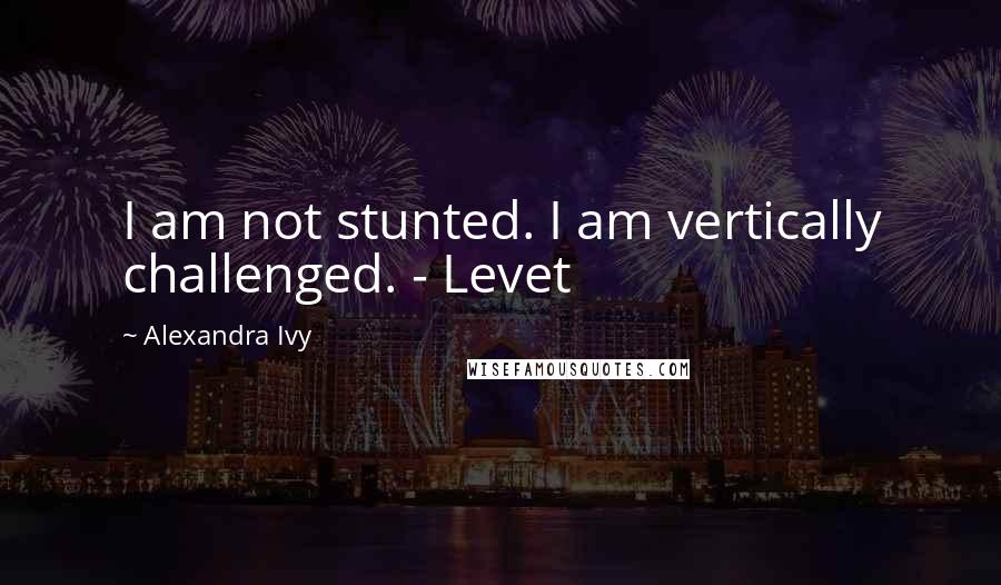 Alexandra Ivy Quotes: I am not stunted. I am vertically challenged. - Levet