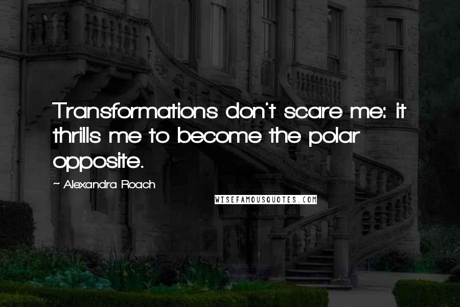 Alexandra Roach Quotes: Transformations don't scare me: it thrills me to become the polar opposite.