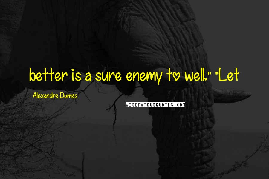 Alexandre Dumas Quotes: better is a sure enemy to well." "Let