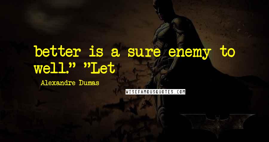 Alexandre Dumas Quotes: better is a sure enemy to well." "Let