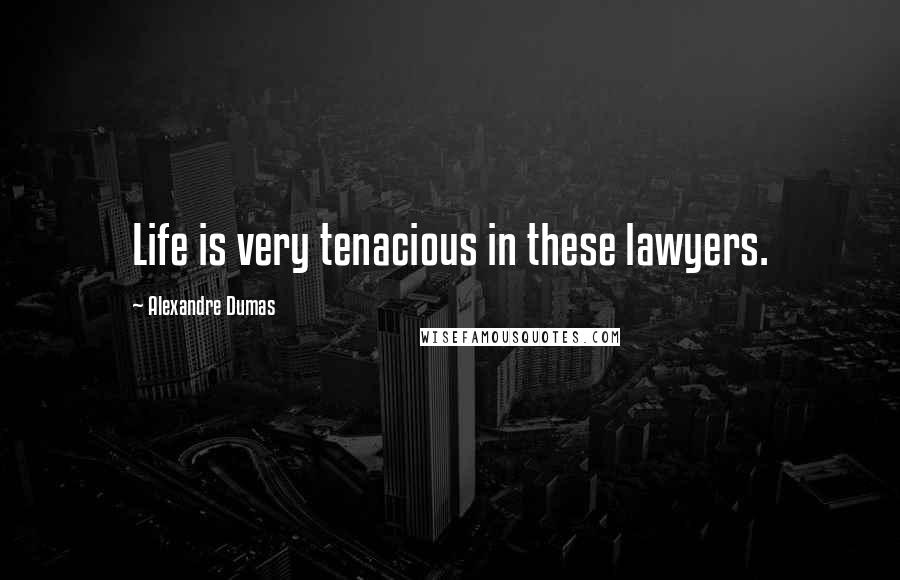 Alexandre Dumas Quotes: Life is very tenacious in these lawyers.