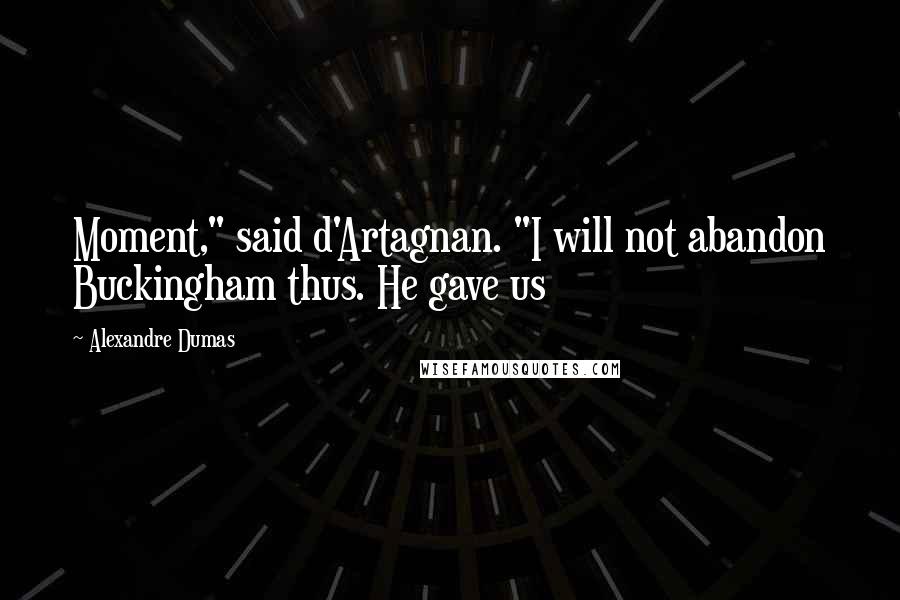 Alexandre Dumas Quotes: Moment," said d'Artagnan. "I will not abandon Buckingham thus. He gave us