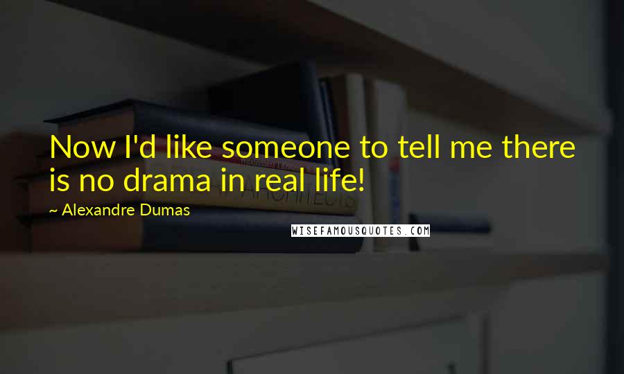 Alexandre Dumas Quotes: Now I'd like someone to tell me there is no drama in real life!