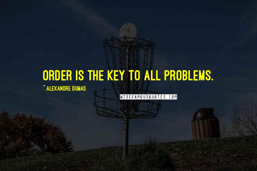 Alexandre Dumas Quotes: Order is the key to all problems.