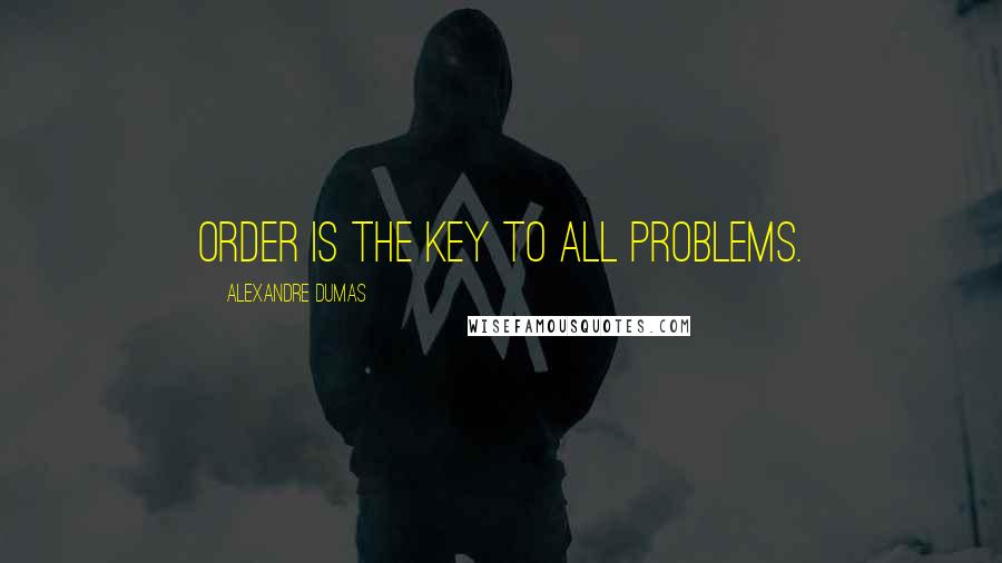 Alexandre Dumas Quotes: Order is the key to all problems.