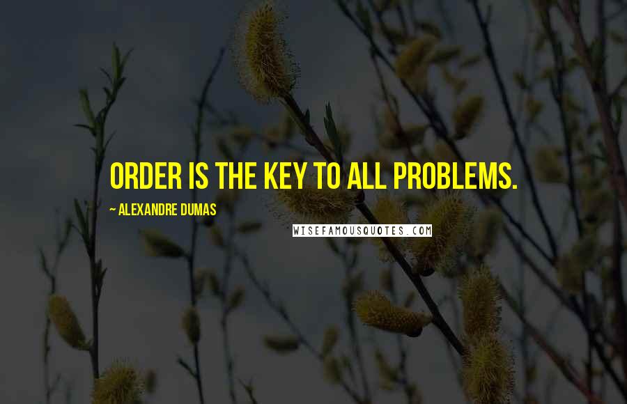 Alexandre Dumas Quotes: Order is the key to all problems.