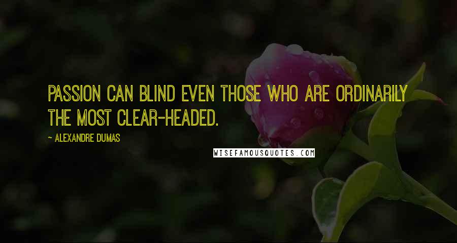 Alexandre Dumas Quotes: Passion can blind even those who are ordinarily the most clear-headed.