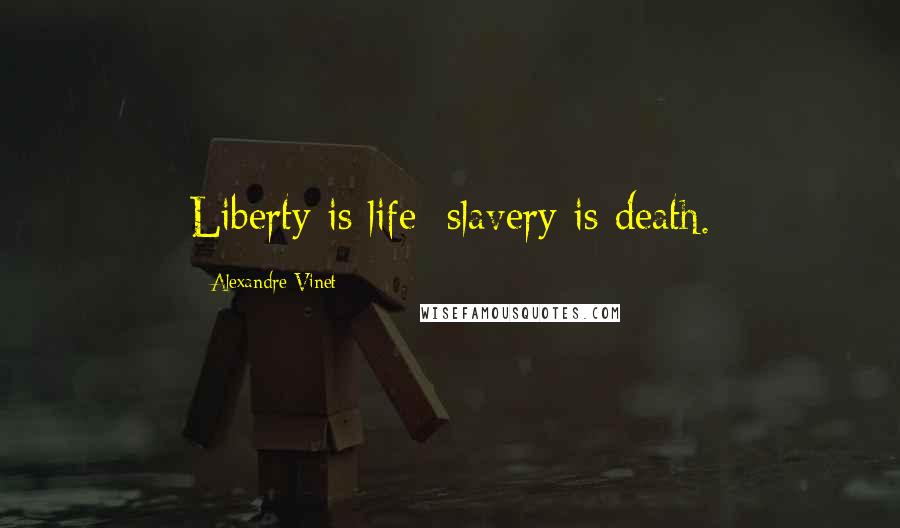 Alexandre Vinet Quotes: Liberty is life; slavery is death.