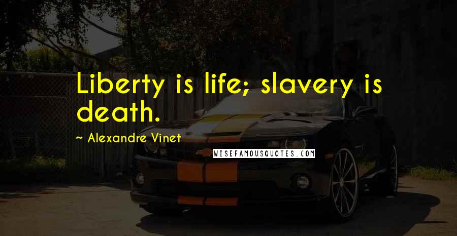 Alexandre Vinet Quotes: Liberty is life; slavery is death.