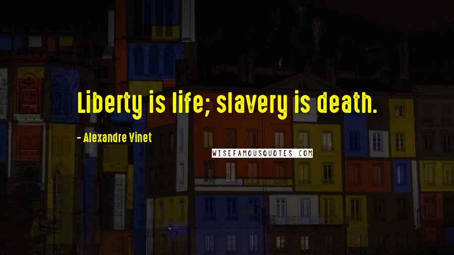 Alexandre Vinet Quotes: Liberty is life; slavery is death.