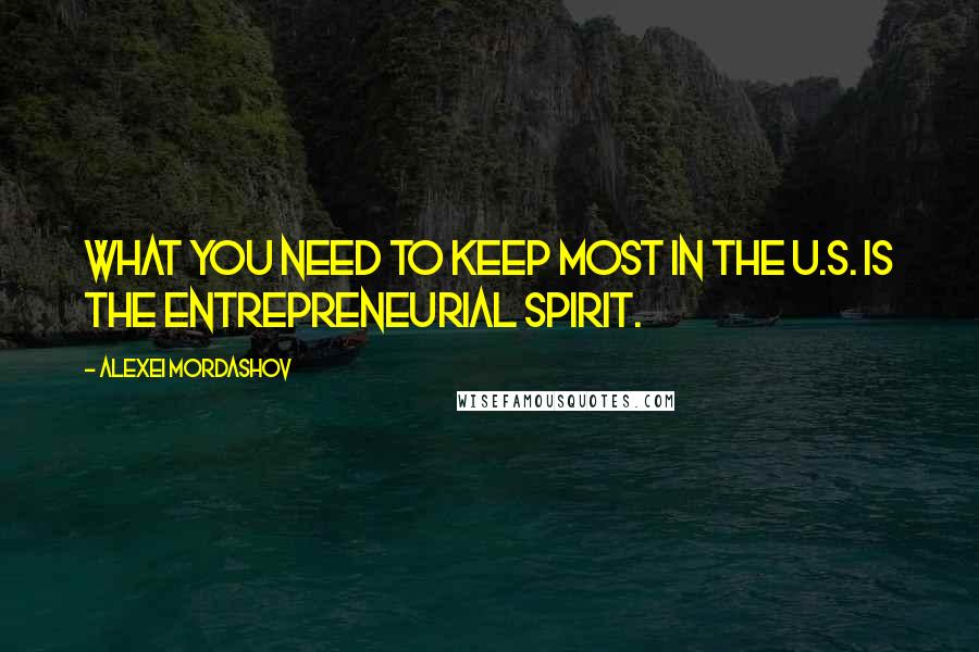 Alexei Mordashov Quotes: What you need to keep most in the U.S. is the entrepreneurial spirit.