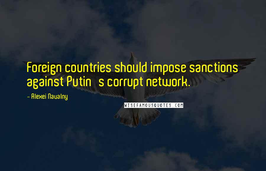 Alexei Navalny Quotes: Foreign countries should impose sanctions against Putin's corrupt network.