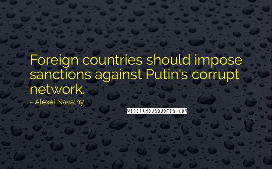 Alexei Navalny Quotes: Foreign countries should impose sanctions against Putin's corrupt network.