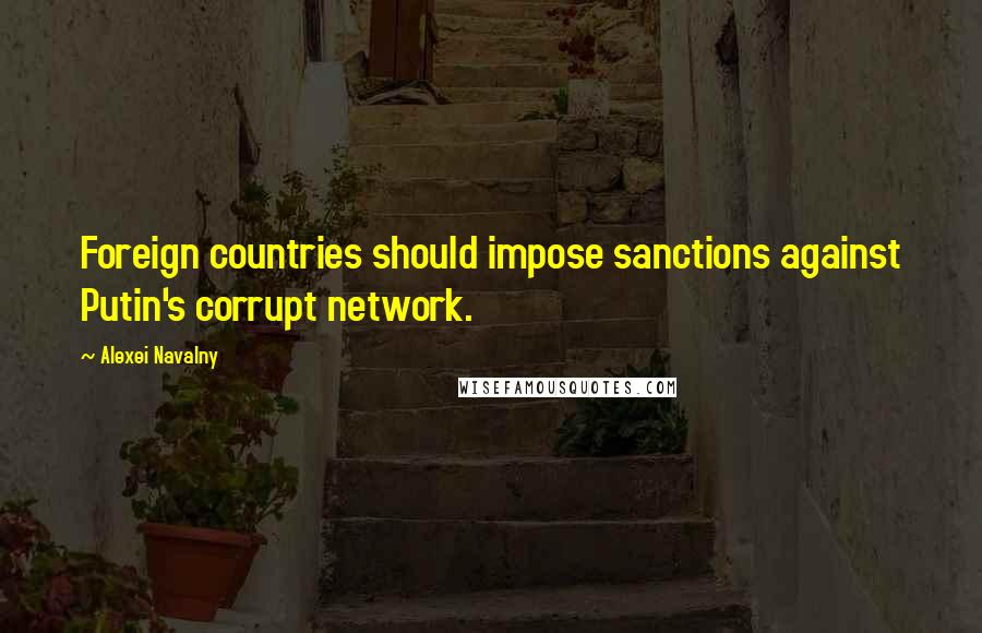 Alexei Navalny Quotes: Foreign countries should impose sanctions against Putin's corrupt network.