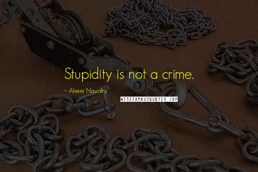 Alexei Navalny Quotes: Stupidity is not a crime.