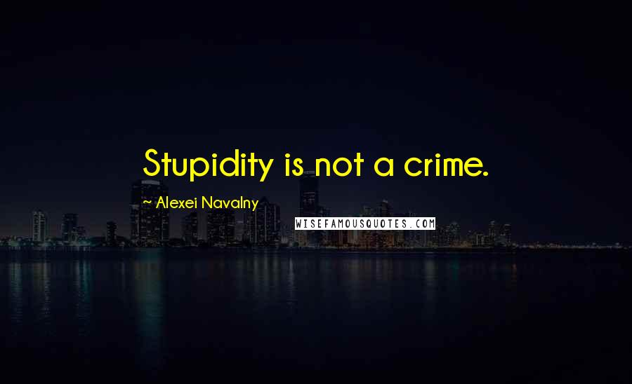 Alexei Navalny Quotes: Stupidity is not a crime.