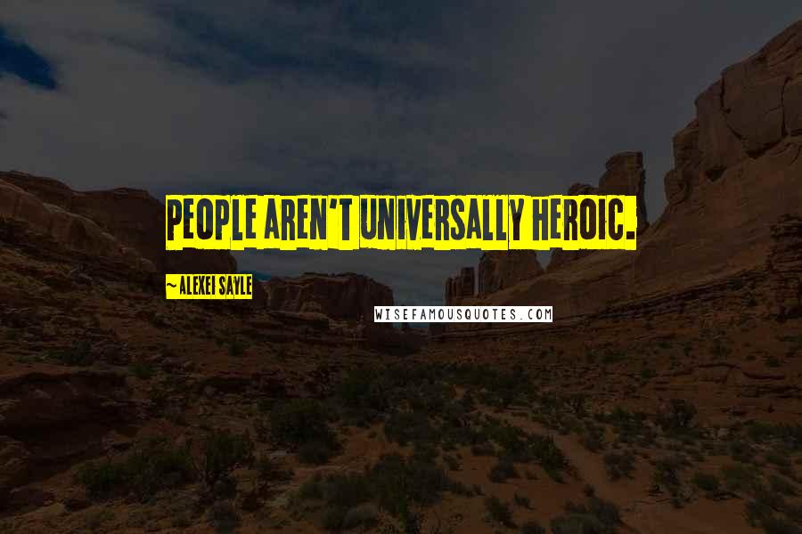 Alexei Sayle Quotes: People aren't universally heroic.