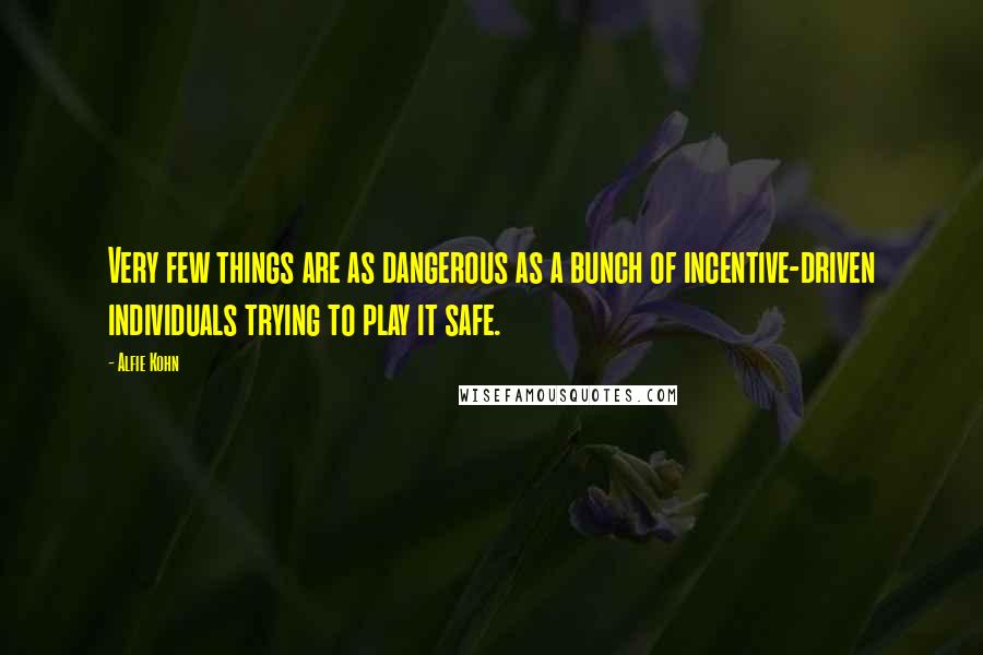 Alfie Kohn Quotes: Very few things are as dangerous as a bunch of incentive-driven individuals trying to play it safe.