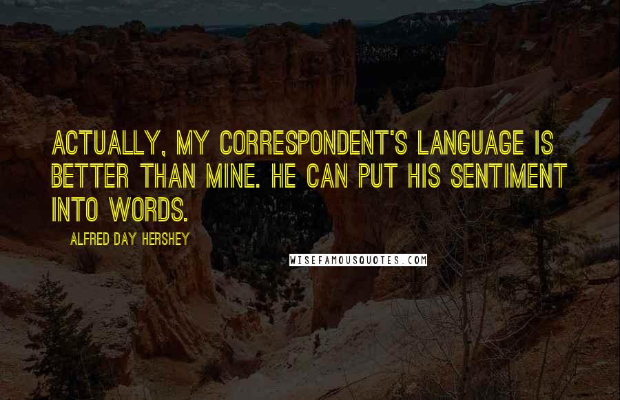 Alfred Day Hershey Quotes: Actually, my correspondent's language is better than mine. He can put his sentiment into words.