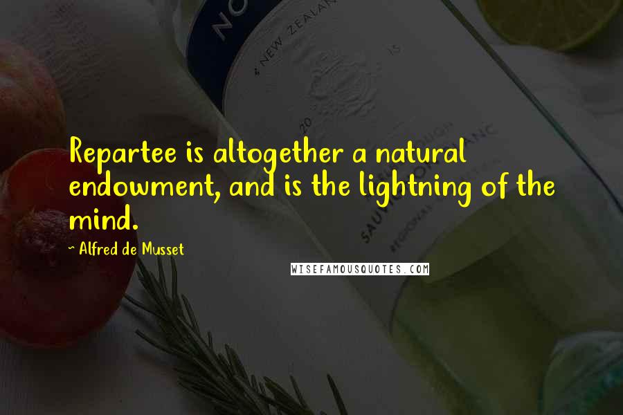 Alfred De Musset Quotes: Repartee is altogether a natural endowment, and is the lightning of the mind.