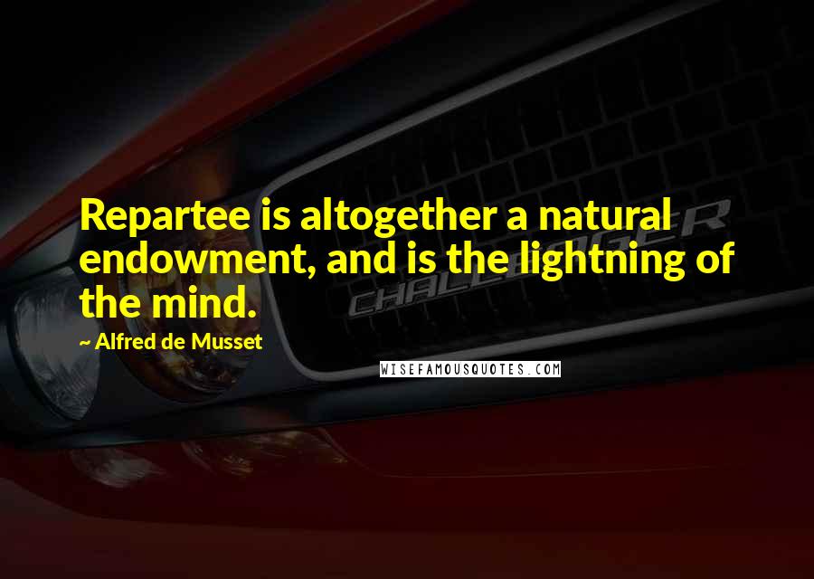 Alfred De Musset Quotes: Repartee is altogether a natural endowment, and is the lightning of the mind.