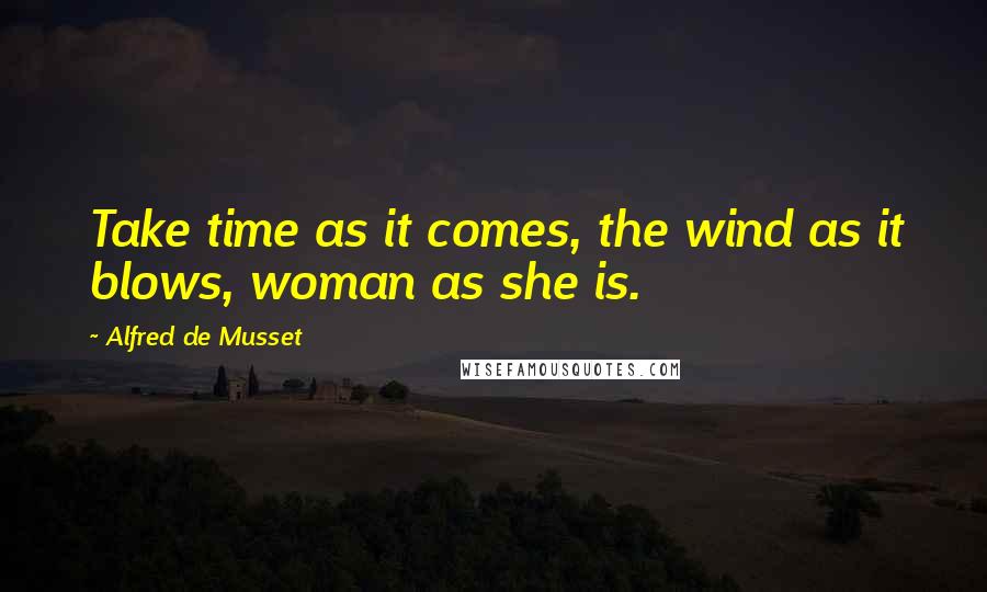 Alfred De Musset Quotes: Take time as it comes, the wind as it blows, woman as she is.