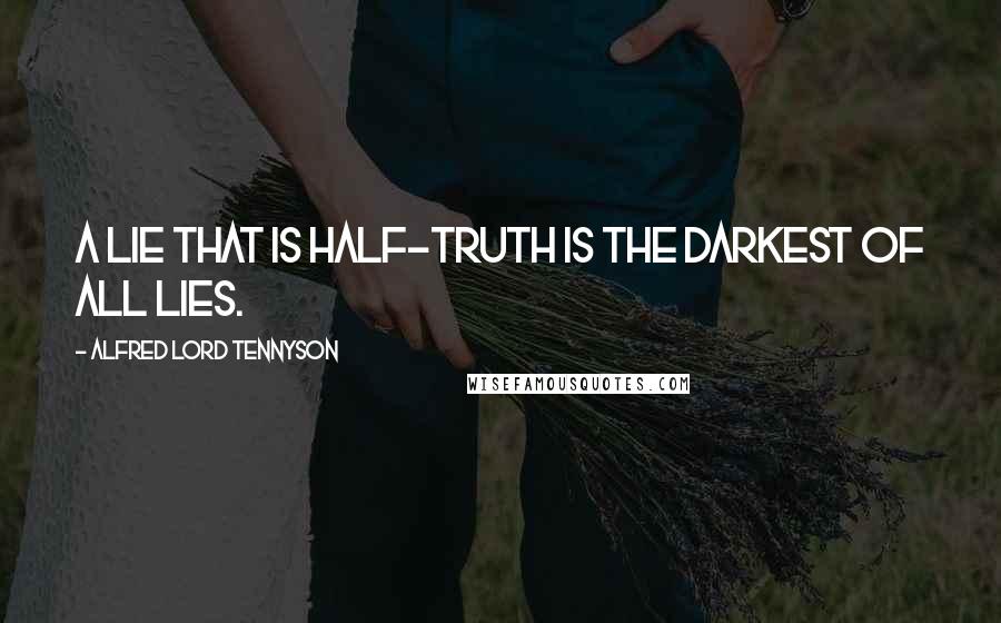 Alfred Lord Tennyson Quotes: A lie that is half-truth is the darkest of all lies.