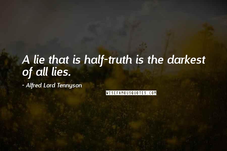 Alfred Lord Tennyson Quotes: A lie that is half-truth is the darkest of all lies.