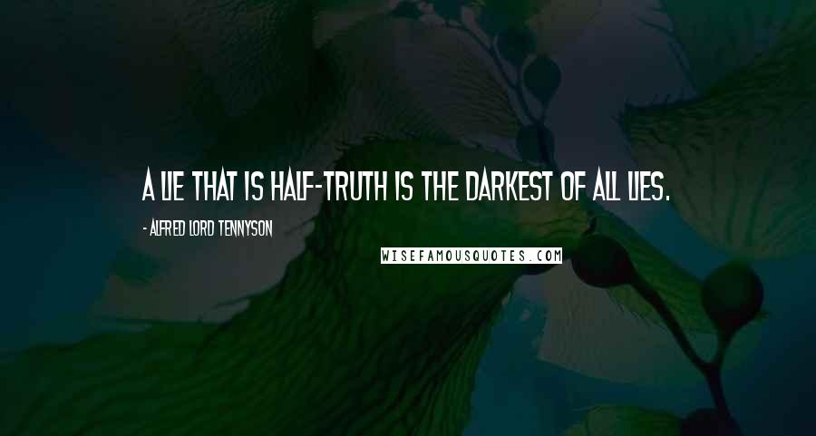 Alfred Lord Tennyson Quotes: A lie that is half-truth is the darkest of all lies.