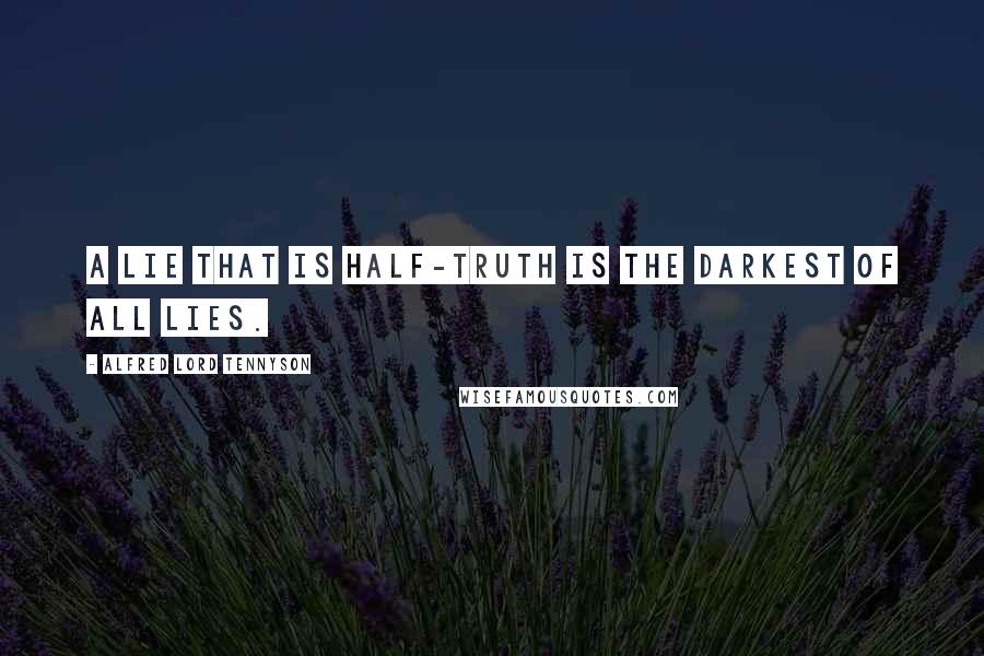 Alfred Lord Tennyson Quotes: A lie that is half-truth is the darkest of all lies.