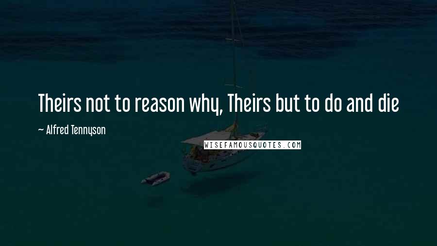 Alfred Tennyson Quotes: Theirs not to reason why, Theirs but to do and die