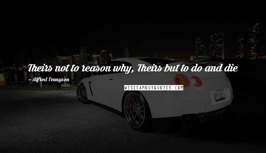 Alfred Tennyson Quotes: Theirs not to reason why, Theirs but to do and die