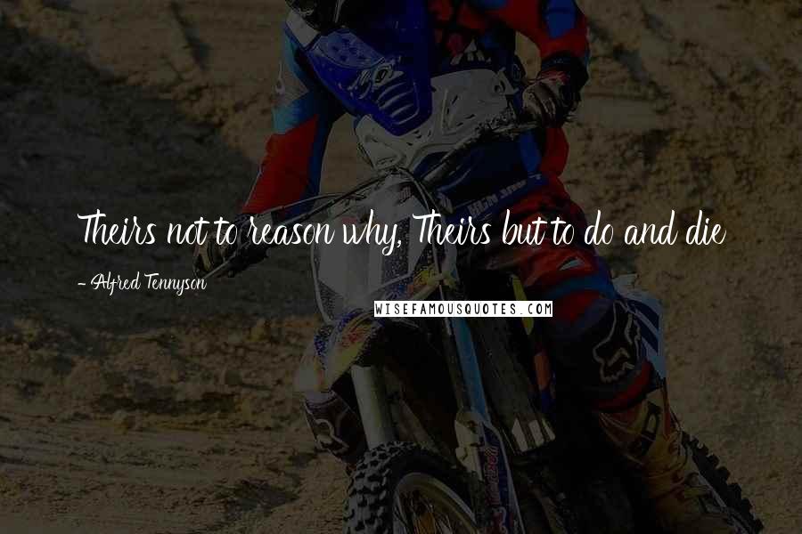 Alfred Tennyson Quotes: Theirs not to reason why, Theirs but to do and die