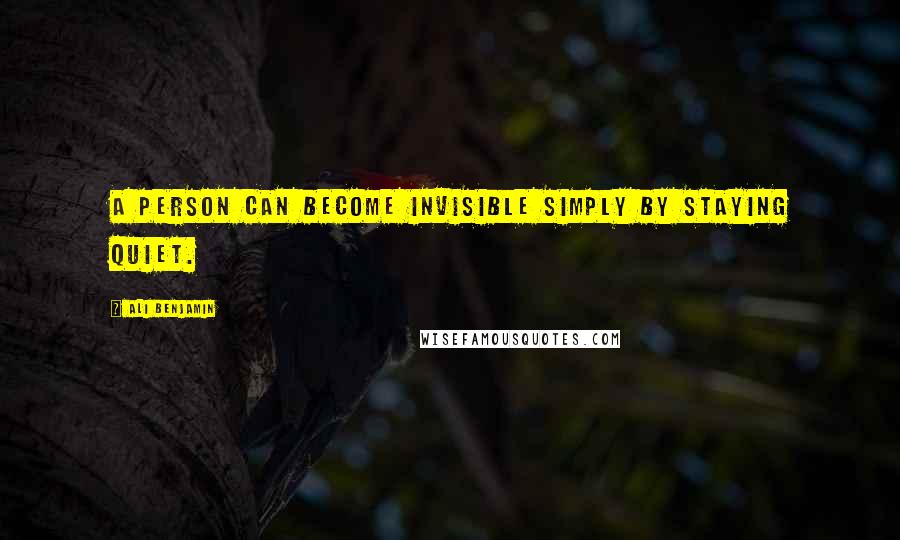 Ali Benjamin Quotes: A person can become invisible simply by staying quiet.