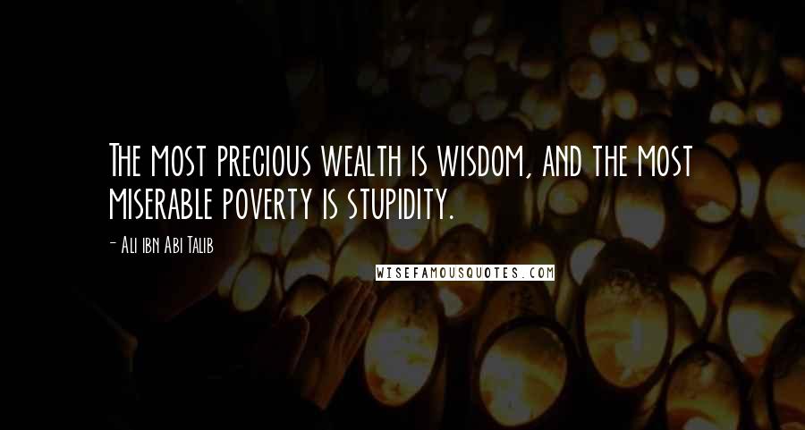 Ali Ibn Abi Talib Quotes: The most precious wealth is wisdom, and the most miserable poverty is stupidity.