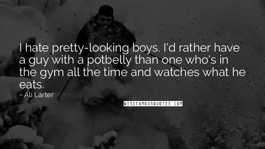 Ali Larter Quotes: I hate pretty-looking boys. I'd rather have a guy with a potbelly than one who's in the gym all the time and watches what he eats.