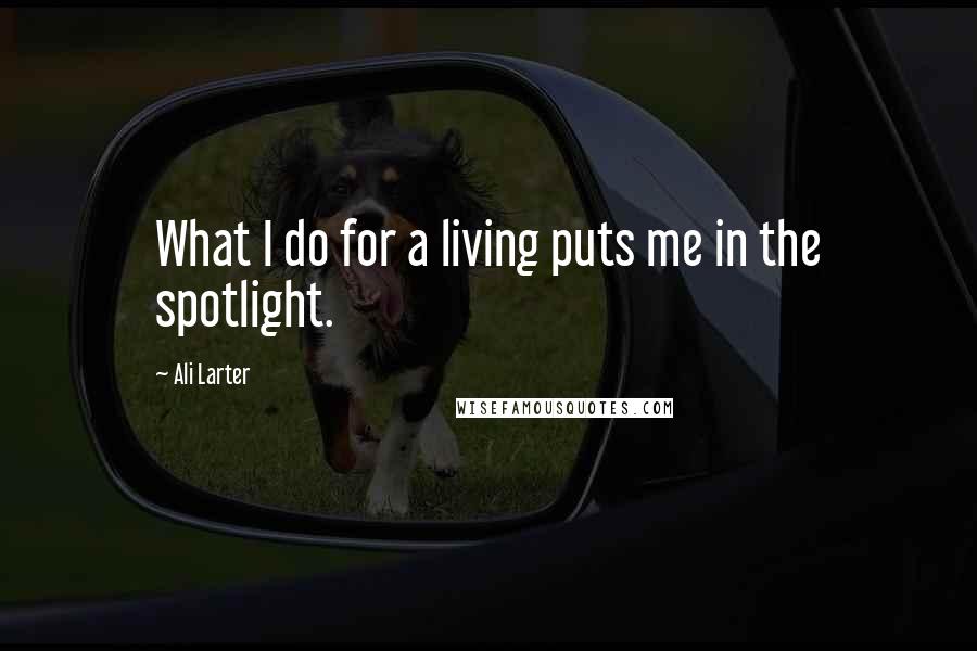 Ali Larter Quotes: What I do for a living puts me in the spotlight.