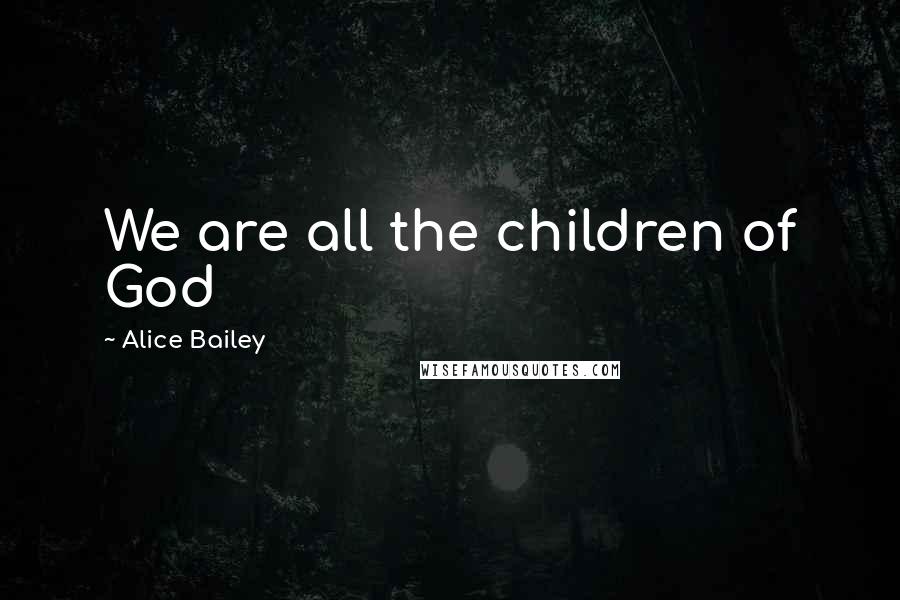 Alice Bailey Quotes: We are all the children of God