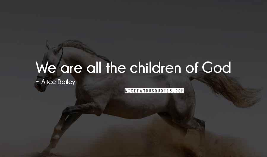 Alice Bailey Quotes: We are all the children of God